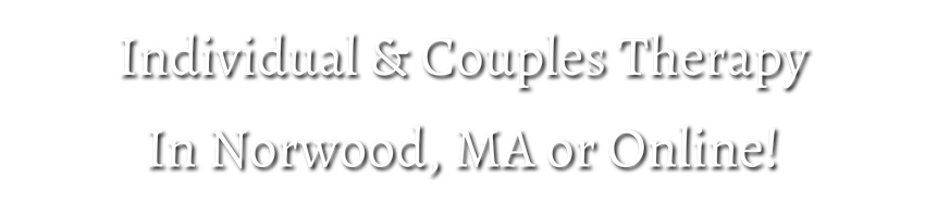 Individual and couples therapy in Norwood, MA or Online!